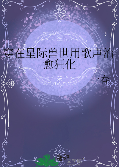 穿在星际兽世用歌声治愈狂化